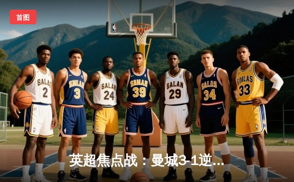 英超焦点战：曼城3-1逆转曼联，哈兰德双响领跑射手榜