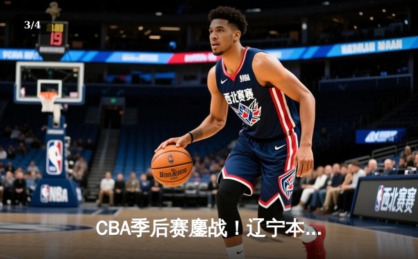 CBA季后赛鏖战！辽宁本钢加时险胜广东宏远，赵继伟33分主宰关键战役 - 3