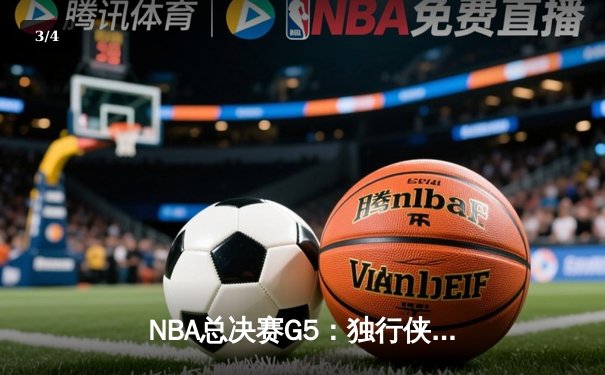 NBA总决赛G5：独行侠主场险胜凯尔特人，东契奇三双率队扳回一城 - 3