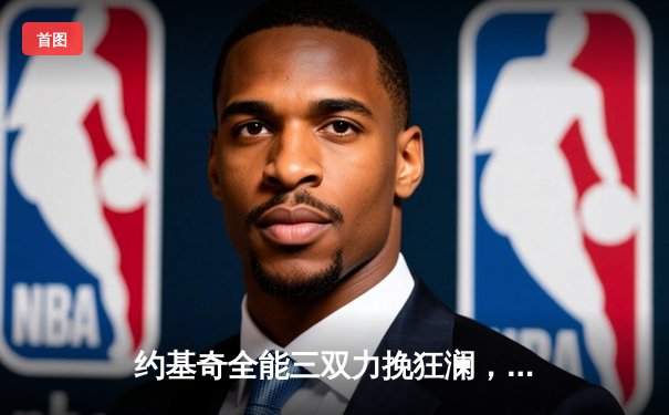 约基奇全能三双力挽狂澜，掘金加时险胜森林狼扳平系列赛